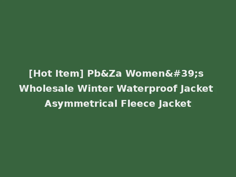 [Hot Item] Pb&Za Women's Wholesale Winter Waterproof Jacket Asymmetrical Fleece Jacket