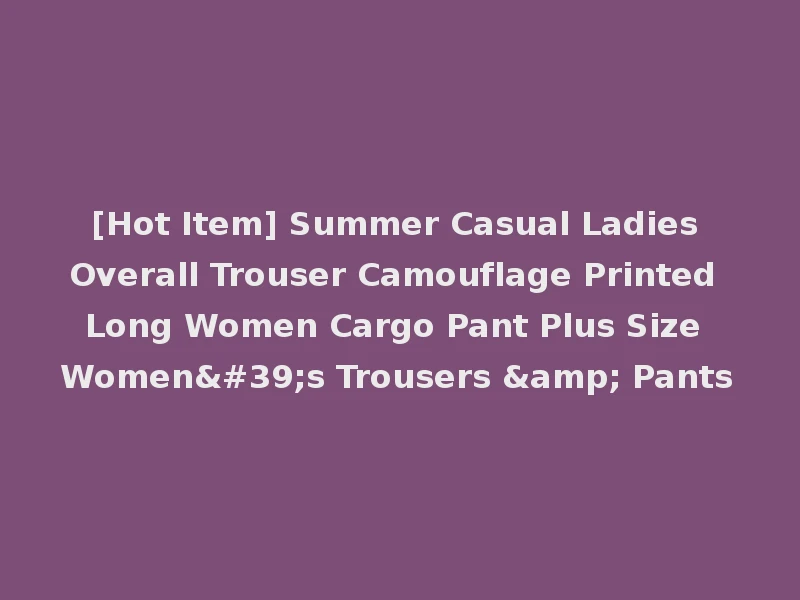 [Hot Item] Summer Casual Ladies Overall Trouser Camouflage Printed Long Women Cargo Pant Plus Size Women's Trousers & Pants