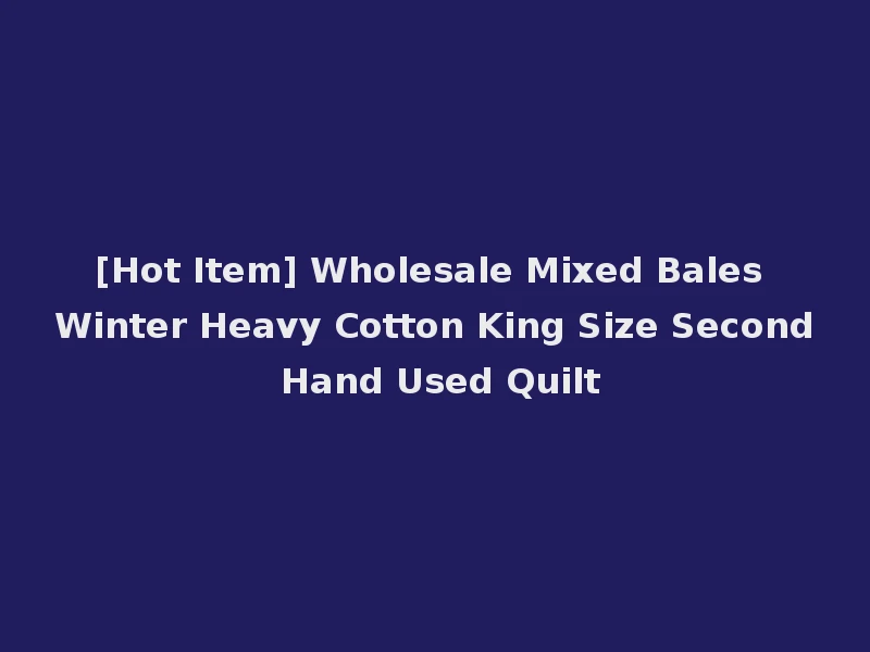 [Hot Item] Wholesale Mixed Bales Winter Heavy Cotton King Size Second Hand Used Quilt