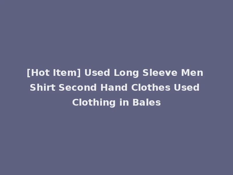 [Hot Item] Used Long Sleeve Men Shirt Second Hand Clothes Used Clothing in Bales