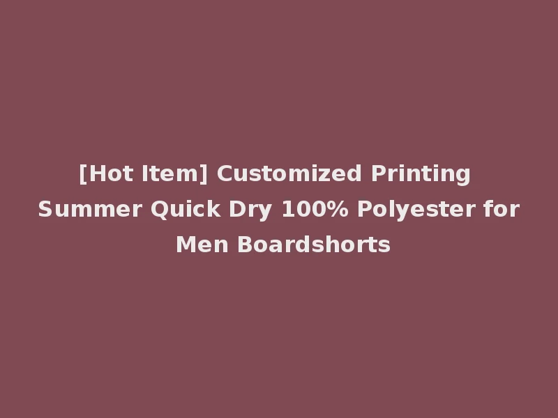 [Hot Item] Customized Printing Summer Quick Dry 100% Polyester for Men Boardshorts