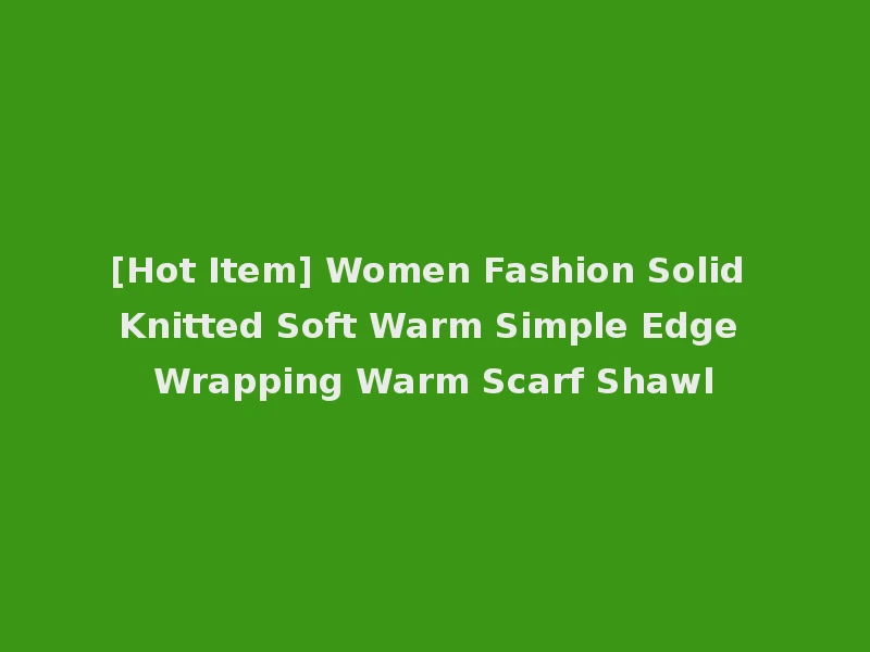 [Hot Item] Women Fashion Solid Knitted Soft Warm Simple Edge Wrapping Warm Scarf Shawl
