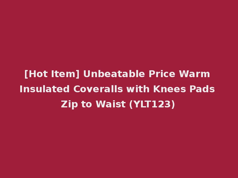 [Hot Item] Unbeatable Price Warm Insulated Coveralls with Knees Pads Zip to Waist (YLT123)