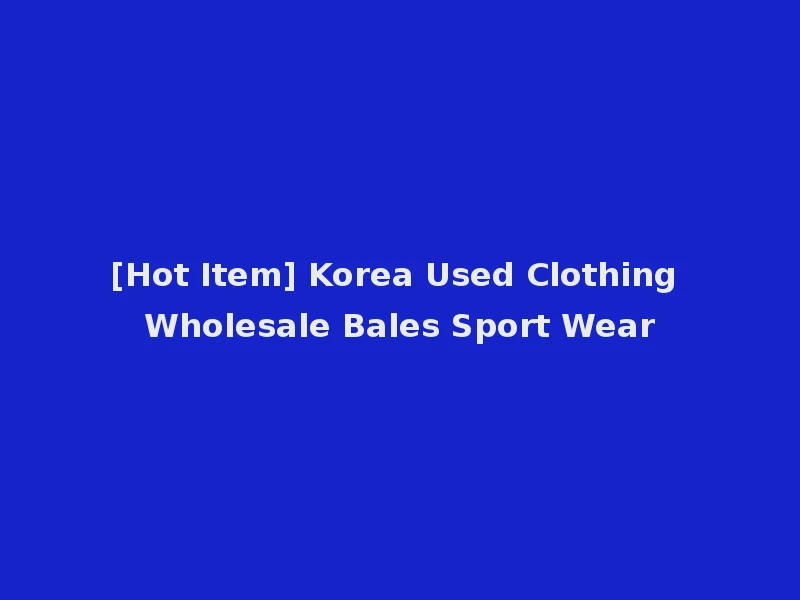 [Hot Item] Korea Used Clothing Wholesale Bales Sport Wear