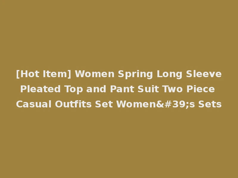 [Hot Item] Women Spring Long Sleeve Pleated Top and Pant Suit Two Piece Casual Outfits Set Women's Sets