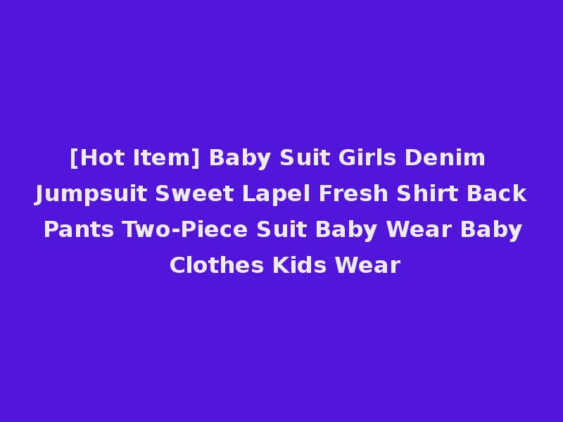 [Hot Item] Baby Suit Girls Denim Jumpsuit Sweet Lapel Fresh Shirt Back Pants Two-Piece Suit Baby Wear Baby Clothes Kids Wear