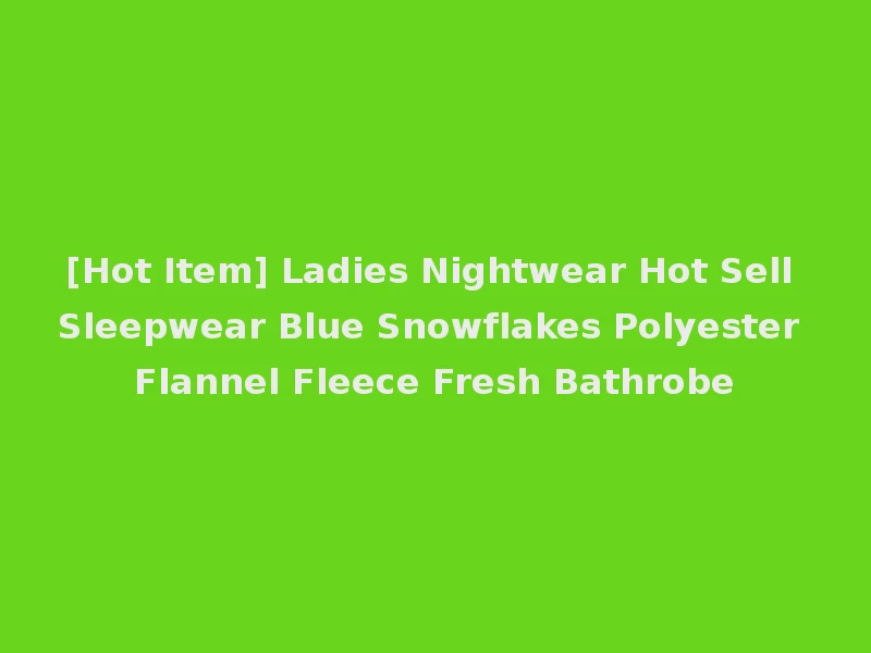 [Hot Item] Ladies Nightwear Hot Sell Sleepwear Blue Snowflakes Polyester Flannel Fleece Fresh Bathrobe