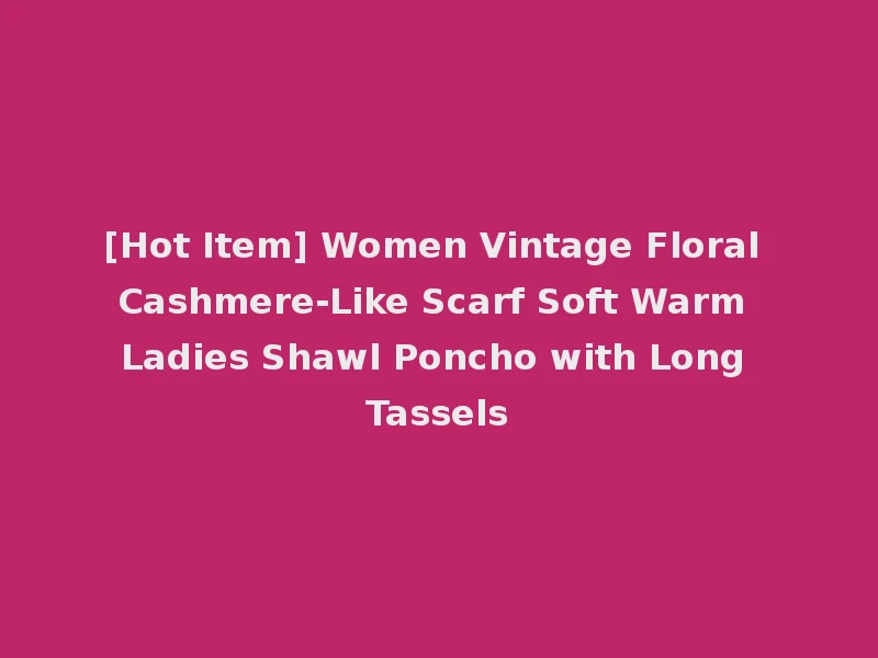 [Hot Item] Women Vintage Floral Cashmere-Like Scarf Soft Warm Ladies Shawl Poncho with Long Tassels