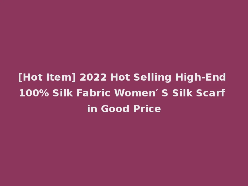 [Hot Item] 2022 Hot Selling High-End 100% Silk Fabric Women′ S Silk Scarf in Good Price