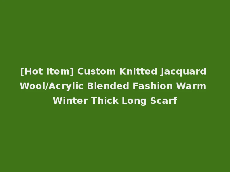 [Hot Item] Custom Knitted Jacquard Wool/Acrylic Blended Fashion Warm Winter Thick Long Scarf