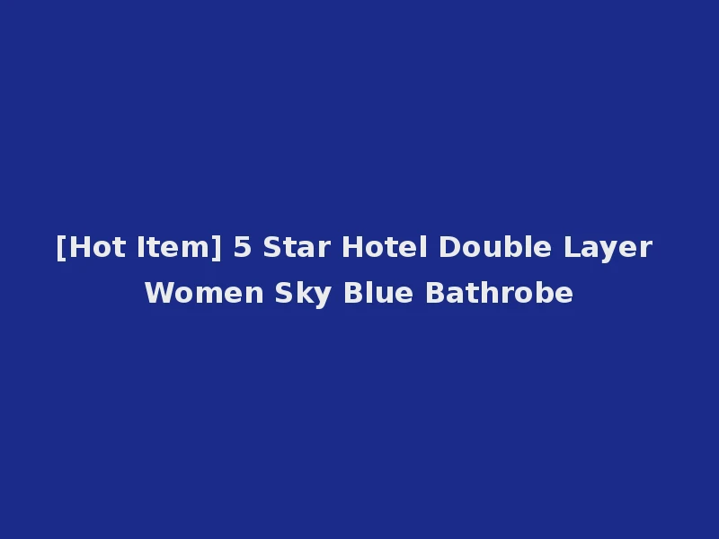 [Hot Item] 5 Star Hotel Double Layer Women Sky Blue Bathrobe