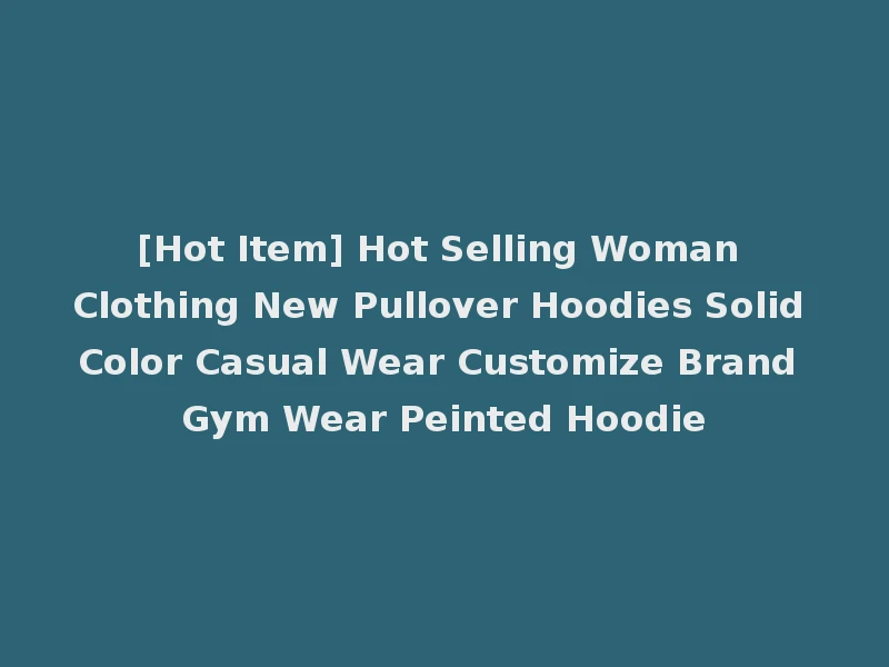 [Hot Item] Hot Selling Woman Clothing New Pullover Hoodies Solid Color Casual Wear Customize Brand Gym Wear Peinted Hoodie