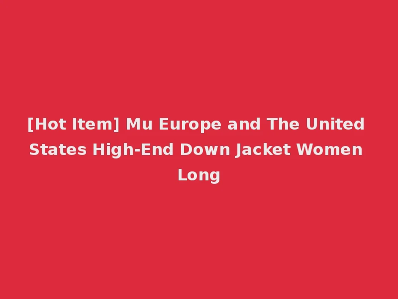 [Hot Item] Mu Europe and The United States High-End Down Jacket Women Long