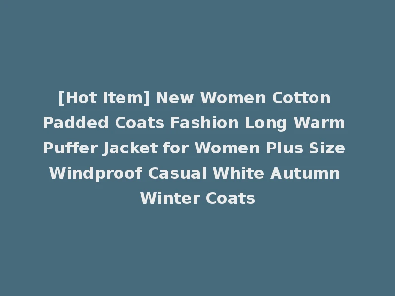 [Hot Item] New Women Cotton Padded Coats Fashion Long Warm Puffer Jacket for Women Plus Size Windproof Casual White Autumn Winter Coats