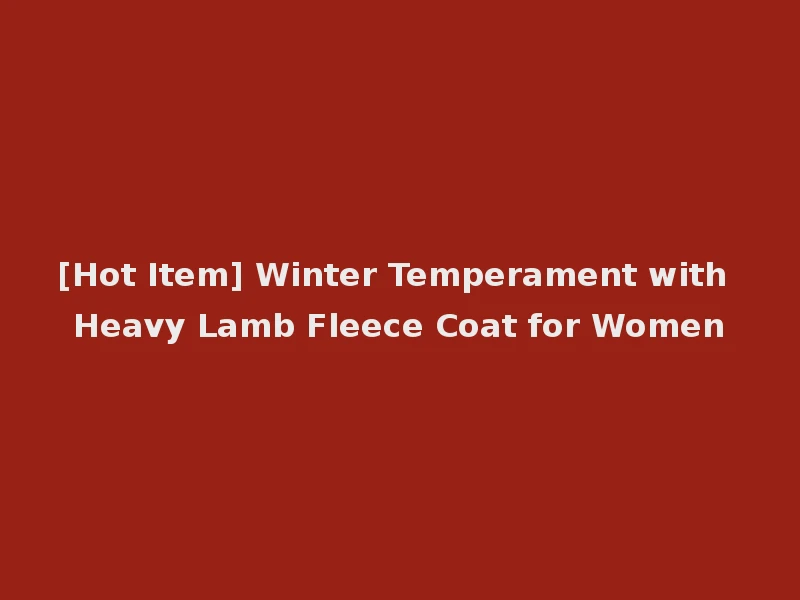 [Hot Item] Winter Temperament with Heavy Lamb Fleece Coat for Women
