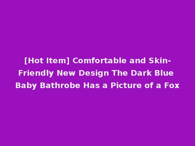 [Hot Item] Comfortable and Skin-Friendly New Design The Dark Blue Baby Bathrobe Has a Picture of a Fox