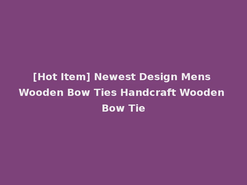[Hot Item] Newest Design Mens Wooden Bow Ties Handcraft Wooden Bow Tie