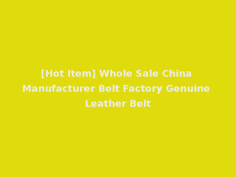 [Hot Item] Whole Sale China Manufacturer Belt Factory Genuine Leather Belt