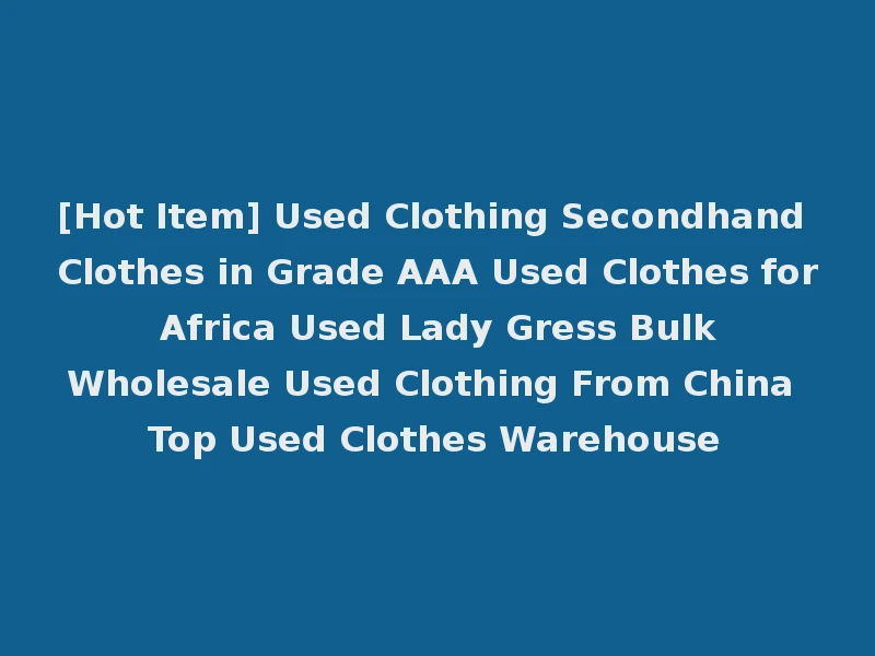 [Hot Item] Used Clothing Secondhand Clothes in Grade AAA Used Clothes for Africa Used Lady Gress Bulk Wholesale Used Clothing From China Top Used Clothes Warehouse