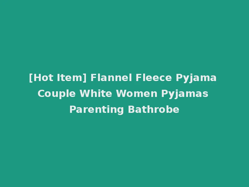 [Hot Item] Flannel Fleece Pyjama Couple White Women Pyjamas Parenting Bathrobe