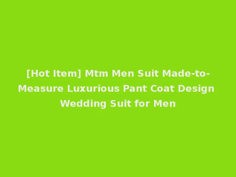 [Hot Item] Mtm Men Suit Made-to-Measure Luxurious Pant Coat Design Wedding Suit for Men