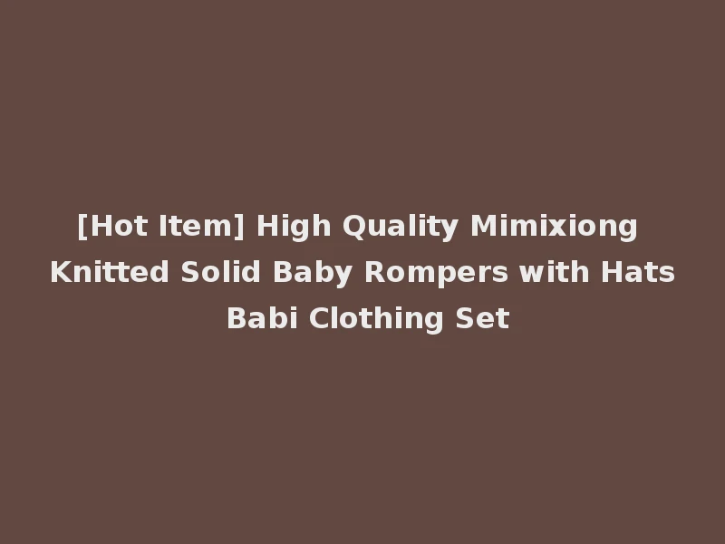 [Hot Item] High Quality Mimixiong Knitted Solid Baby Rompers with Hats Babi Clothing Set