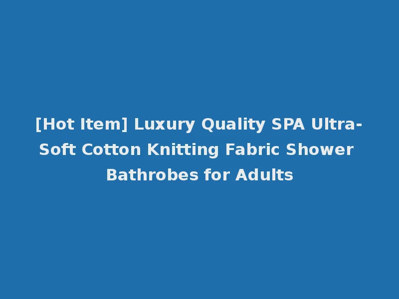 [Hot Item] Luxury Quality SPA Ultra-Soft Cotton Knitting Fabric Shower Bathrobes for Adults