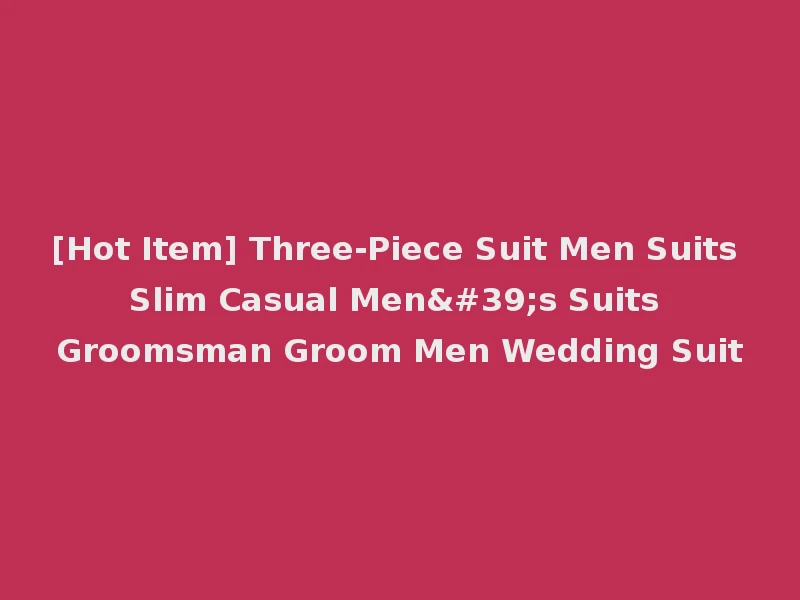 [Hot Item] Three-Piece Suit Men Suits Slim Casual Men's Suits Groomsman Groom Men Wedding Suit