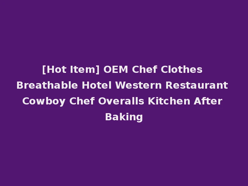 [Hot Item] OEM Chef Clothes Breathable Hotel Western Restaurant Cowboy Chef Overalls Kitchen After Baking