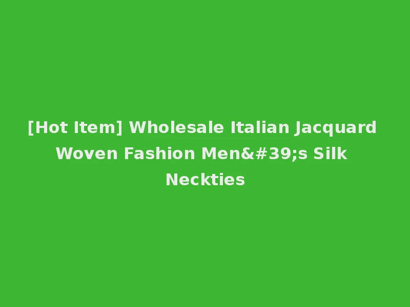 [Hot Item] Wholesale Italian Jacquard Woven Fashion Men's Silk Neckties