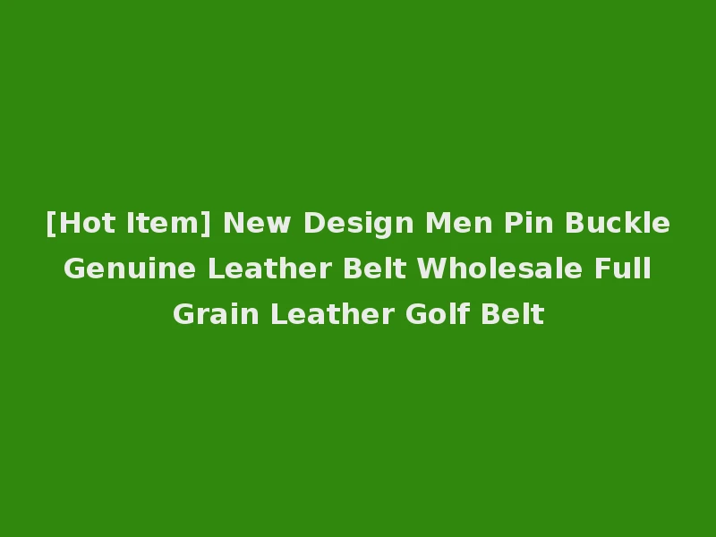 [Hot Item] New Design Men Pin Buckle Genuine Leather Belt Wholesale Full Grain Leather Golf Belt