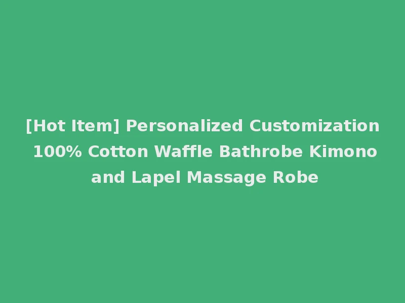 [Hot Item] Personalized Customization 100% Cotton Waffle Bathrobe Kimono and Lapel Massage Robe