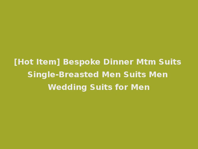 [Hot Item] Bespoke Dinner Mtm Suits Single-Breasted Men Suits Men Wedding Suits for Men