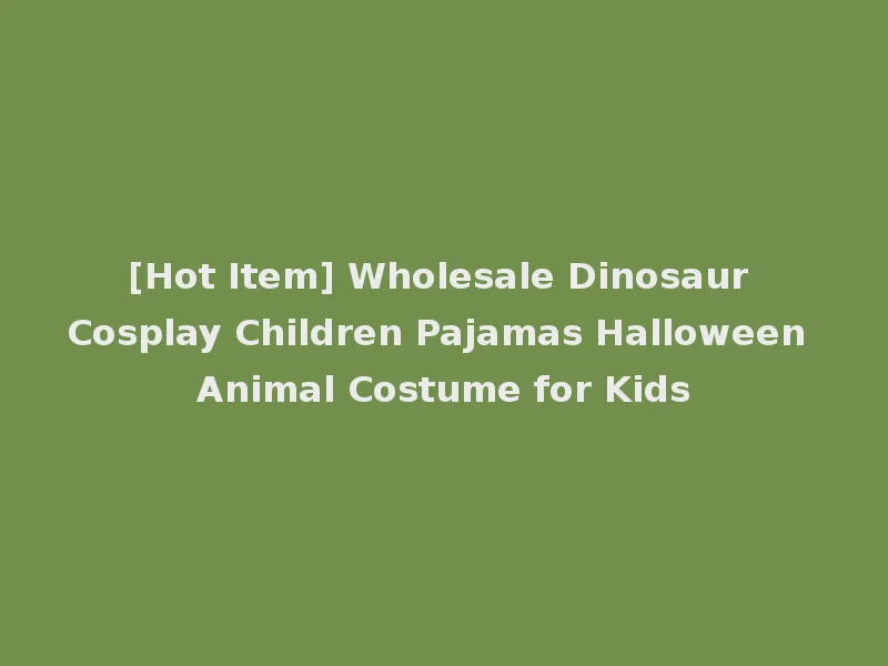 [Hot Item] Wholesale Dinosaur Cosplay Children Pajamas Halloween Animal Costume for Kids