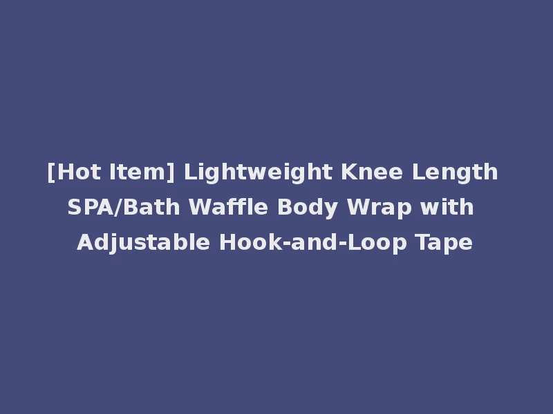 [Hot Item] Lightweight Knee Length SPA/Bath Waffle Body Wrap with Adjustable Hook-and-Loop Tape