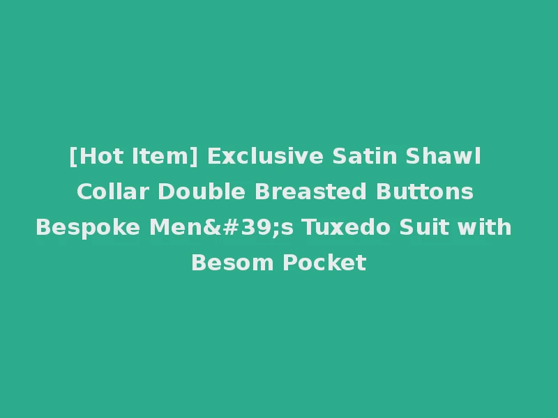 [Hot Item] Exclusive Satin Shawl Collar Double Breasted Buttons Bespoke Men's Tuxedo Suit with Besom Pocket