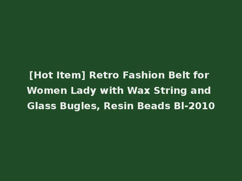 [Hot Item] Retro Fashion Belt for Women Lady with Wax String and Glass Bugles, Resin Beads Bl-2010