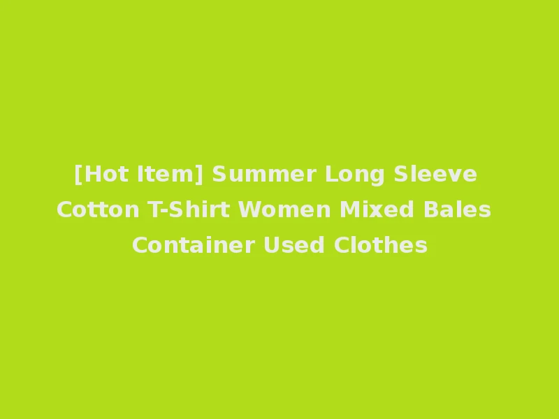 [Hot Item] Summer Long Sleeve Cotton T-Shirt Women Mixed Bales Container Used Clothes