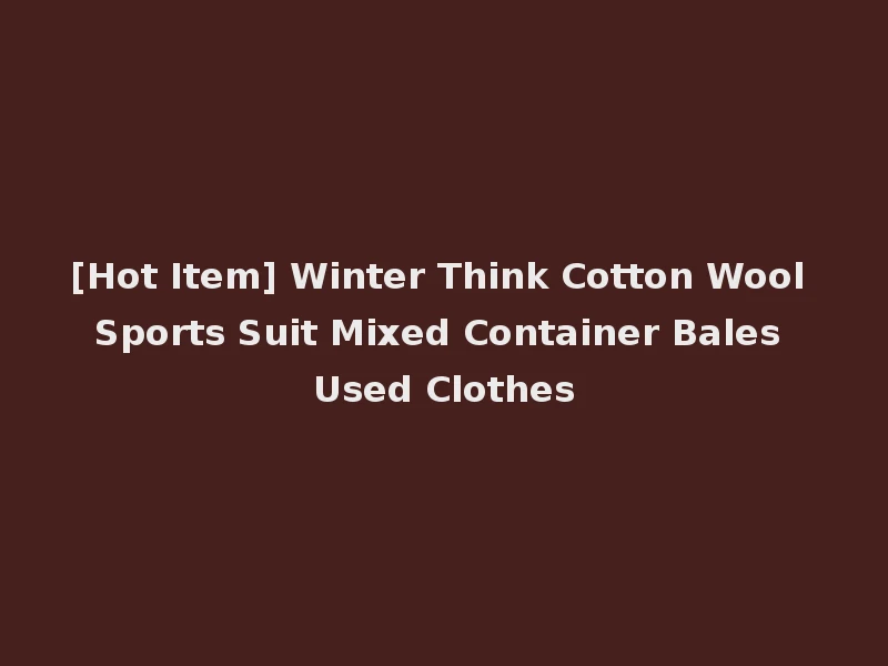 [Hot Item] Winter Think Cotton Wool Sports Suit Mixed Container Bales Used Clothes
