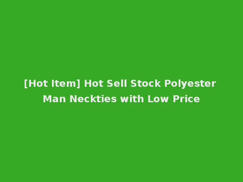 [Hot Item] Hot Sell Stock Polyester Man Neckties with Low Price