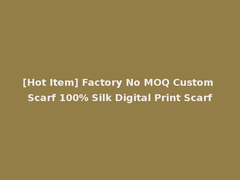 [Hot Item] Factory No MOQ Custom Scarf 100% Silk Digital Print Scarf