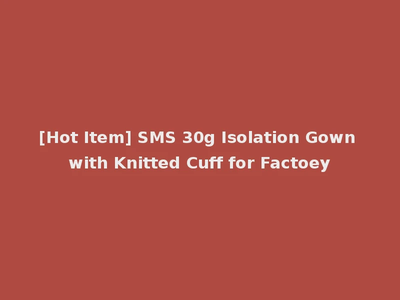 [Hot Item] SMS 30g Isolation Gown with Knitted Cuff for Factoey