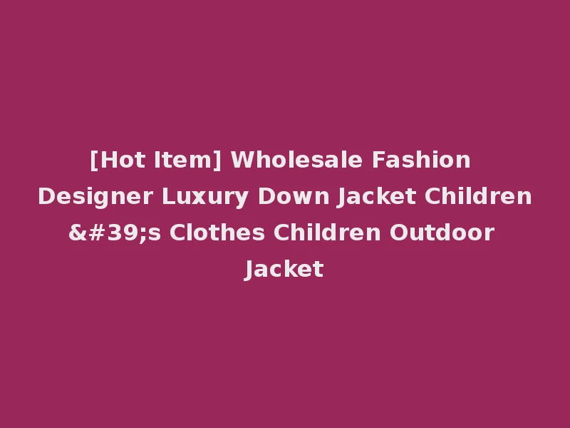 [Hot Item] Wholesale Fashion Designer Luxury Down Jacket Children's Clothes Children Outdoor Jacket