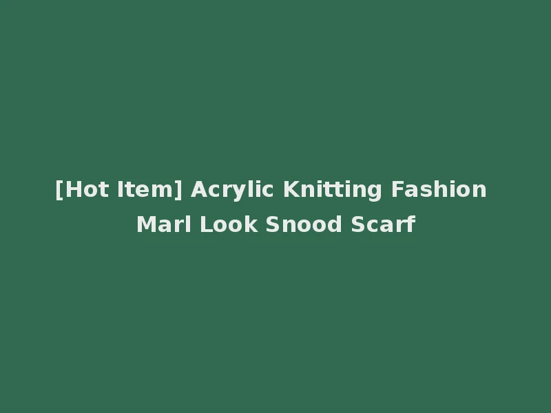[Hot Item] Acrylic Knitting Fashion Marl Look Snood Scarf