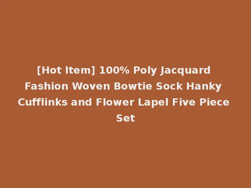 [Hot Item] 100% Poly Jacquard Fashion Woven Bowtie Sock Hanky Cufflinks and Flower Lapel Five Piece Set