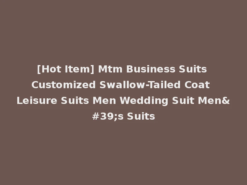 [Hot Item] Mtm Business Suits Customized Swallow-Tailed Coat Leisure Suits Men Wedding Suit Men's Suits