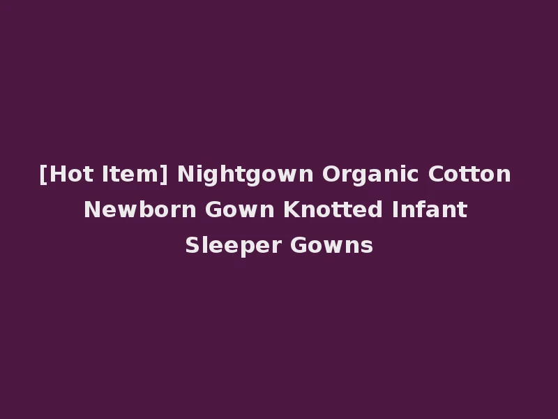 [Hot Item] Nightgown Organic Cotton Newborn Gown Knotted Infant Sleeper Gowns