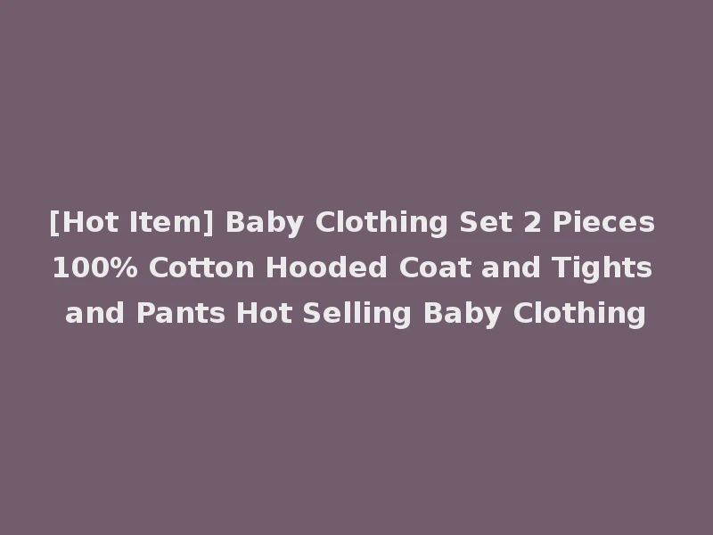 [Hot Item] Baby Clothing Set 2 Pieces 100% Cotton Hooded Coat and Tights and Pants Hot Selling Baby Clothing