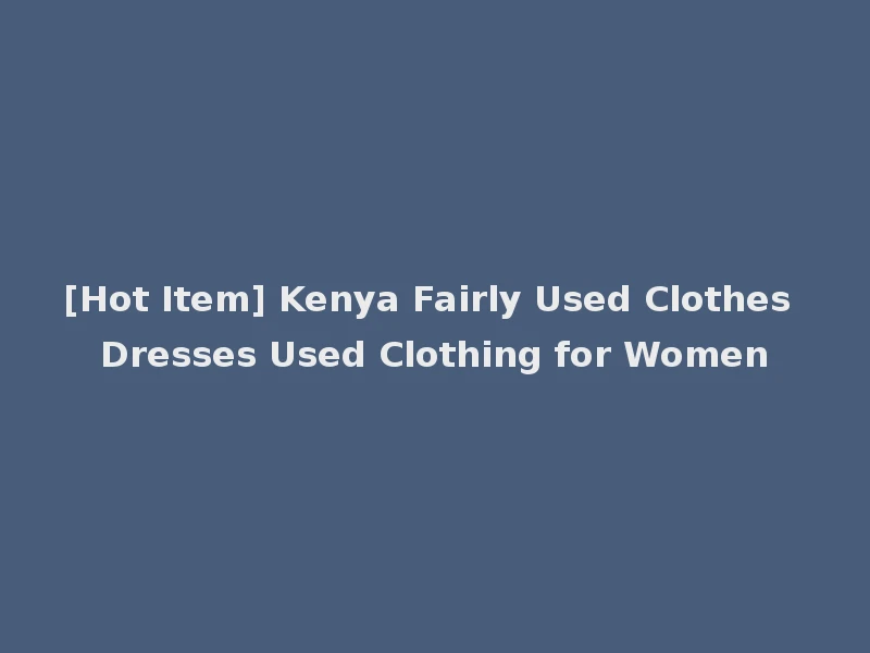 [Hot Item] Kenya Fairly Used Clothes Dresses Used Clothing for Women