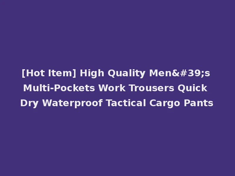 [Hot Item] High Quality Men's Multi-Pockets Work Trousers Quick Dry Waterproof Tactical Cargo Pants